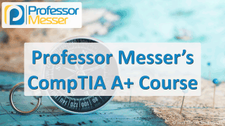 Professor Messer’s CompTIA 220-1001 and 220-1002 A+ Training Course Professor Messer’s CompTIA 220-1001 and 220-1002 A+ Training Course